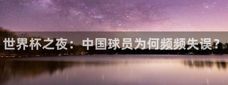2026世界杯日期：世界杯之夜：中国球员为何频频失误？