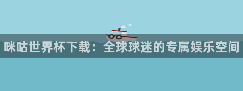 2026年世界杯赛程：咪咕世界杯下载：全球球迷的专属娱乐空间